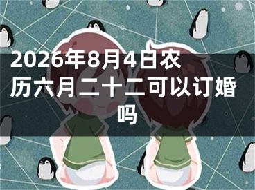 2026年8月4日农历六月二十二可以订婚吗