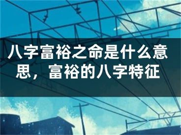 八字富裕之命是什么意思，富裕的八字特征