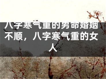八字寒气重的男命婚姻不顺，八字寒气重的女人