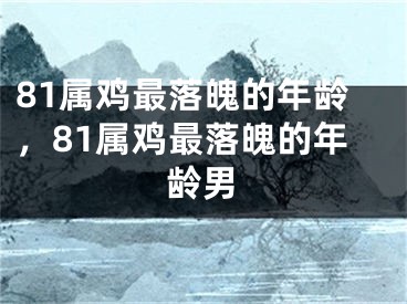81属鸡最落魄的年龄，81属鸡最落魄的年龄男