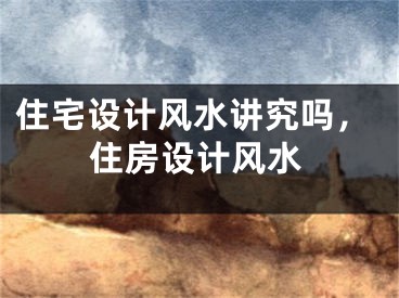住宅设计风水讲究吗，住房设计风水