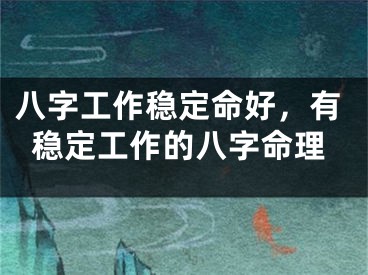 八字工作稳定命好，有稳定工作的八字命理