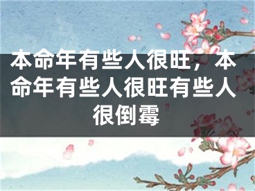 本命年有些人很旺，本命年有些人很旺有些人很倒霉