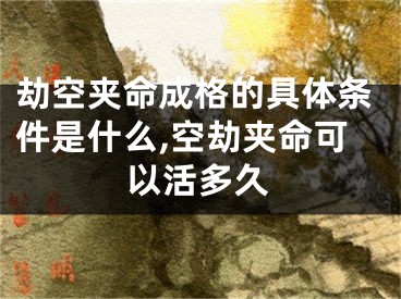 劫空夹命成格的具体条件是什么,空劫夹命可以活多久