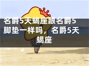 名爵5天蝎座跟名爵5脚垫一样吗，名爵5天蝎座