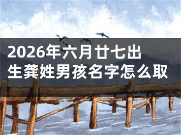 2026年六月廿七出生龚姓男孩名字怎么取