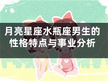 月亮星座水瓶座男生的性格特点与事业分析
