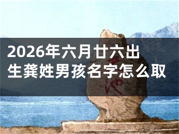 2026年六月廿六出生龚姓男孩名字怎么取
