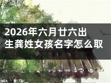 2026年六月廿六出生龚姓女孩名字怎么取