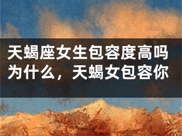 天蝎座女生包容度高吗为什么，天蝎女包容你
