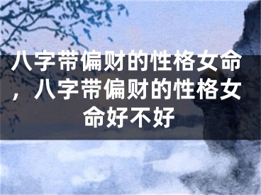 八字带偏财的性格女命，八字带偏财的性格女命好不好
