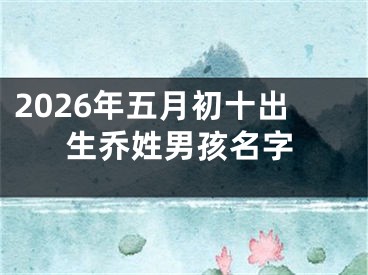 2026年五月初十出生乔姓男孩名字