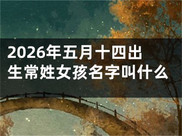 2026年五月十四出生常姓女孩名字叫什么
