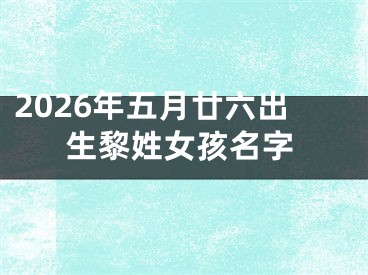 2026年五月廿六出生黎姓女孩名字