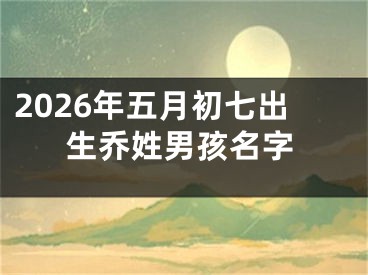 2026年五月初七出生乔姓男孩名字