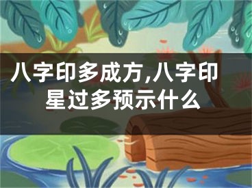 八字印多成方,八字印星过多预示什么