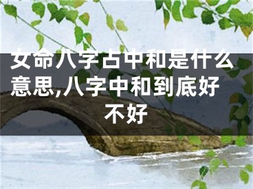 女命八字占中和是什么意思,八字中和到底好不好