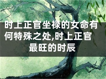 时上正官坐禄的女命有何特殊之处,时上正官最旺的时辰