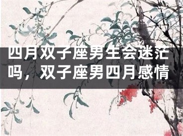 四月双子座男生会迷茫吗，双子座男四月感情