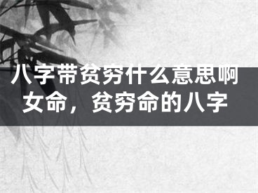 八字带贫穷什么意思啊女命,贫穷命的八字