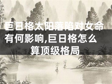 巨日格太阳落陷对女命有何影响,巨日格怎么算顶级格局