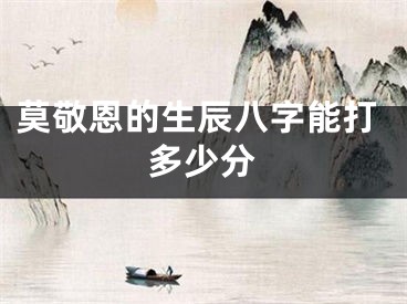莫敬恩的生辰八字能打多少分