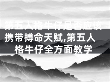 第五人格牛仔是否应该携带搏命天赋,第五人格牛仔全方面教学