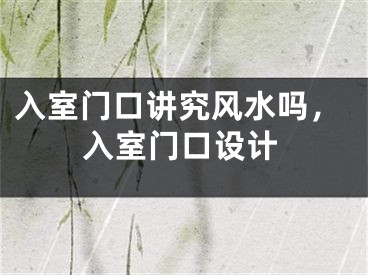 入室门口讲究风水吗,入室门口设计