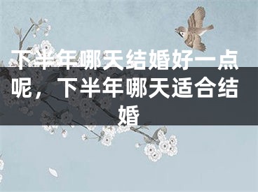 下半年哪天结婚好一点呢，下半年哪天适合结婚