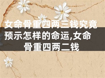 女命骨重四两三钱究竟预示怎样的命运,女命骨重四两二钱