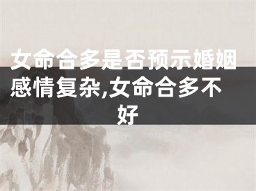 女命合多是否预示婚姻感情复杂,女命合多不好