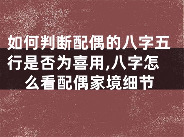 如何判断配偶的八字五行是否为喜用,八字怎么看配偶家境细节