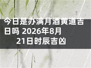 今日是办满月酒黄道吉日吗 2026年8月21日时辰吉凶