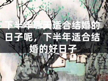 下半年哪天适合结婚的日子呢,下半年适合结婚的好日子