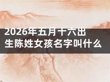 2026年五月十六出生陈姓女孩名字叫什么
