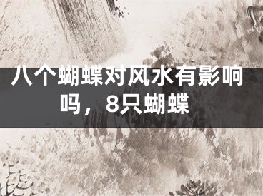 八个蝴蝶对风水有影响吗，8只蝴蝶
