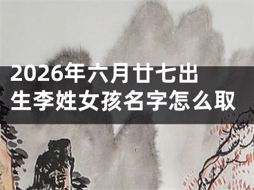 2026年六月廿七出生李姓女孩名字怎么取