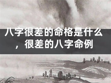 八字很差的命格是什么，很差的八字命例