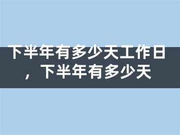 下半年有多少天工作日，下半年有多少天