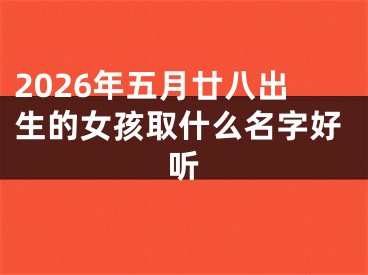 2026年五月廿八出生的女孩取什么名字好听