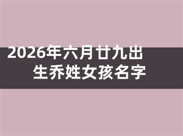 2026年六月廿九出生乔姓女孩名字