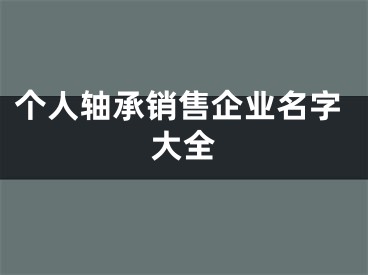 个人轴承销售企业名字大全