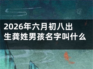 2026年六月初八出生龚姓男孩名字叫什么