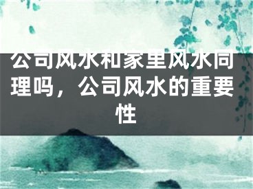公司风水和家里风水同理吗，公司风水的重要性