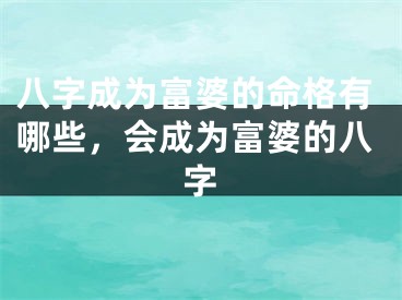 八字成为富婆的命格有哪些，会成为富婆的八字