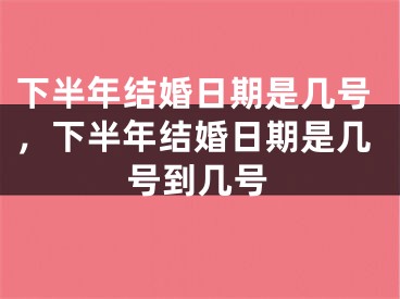 下半年结婚日期是几号，下半年结婚日期是几号到几号