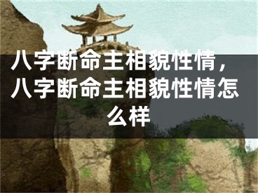 八字断命主相貌性情，八字断命主相貌性情怎么样