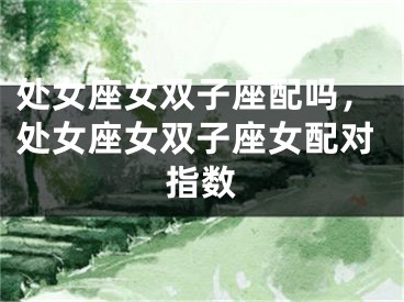 处女座女双子座配吗，处女座女双子座女配对指数