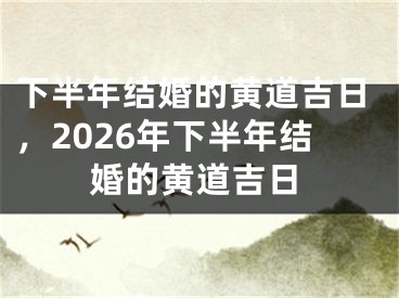 下半年结婚的黄道吉日，2026年下半年结婚的黄道吉日