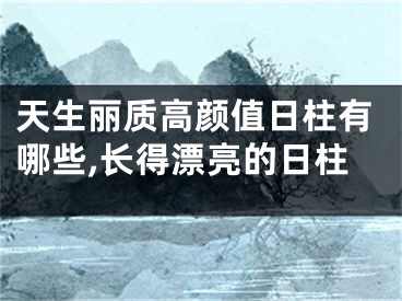 天生丽质高颜值日柱有哪些,长得漂亮的日柱